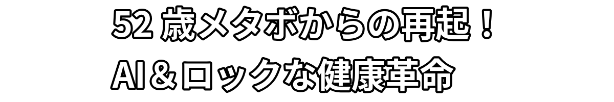 52歳メタボからの再起！AI＆ロックな健康革命